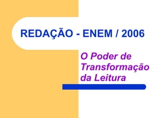 REDAÇÃO - ENEM / 2006 O Poder de  Transformação  da Leitura 