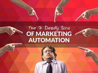 OF MARKETING
AUTOMATION
The 7 Deadly Sins
 