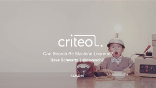 Dave Schwartz | @davesch7
Can Search Be Machine Learned?
12.9.2016
 