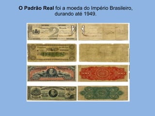 O Padrão Real  foi a moeda do Império Brasileiro, durando até 1949. 