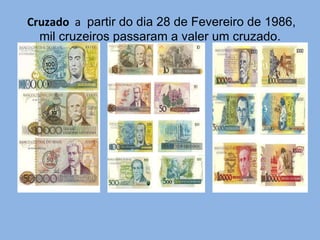   Cruzado  a   partir do dia 28 de Fevereiro de 1986, mil cruzeiros passaram a valer um cruzado. 