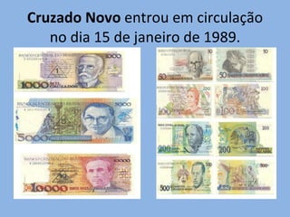 Cruzado Novo  entrou em circulação no dia 15 de janeiro de 1989. 