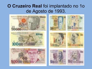 O Cruzeiro Real  foi implantado no 1o de Agosto de 1993. 