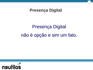 Presença Digital não é opção e sim um fato. ,[object Object]