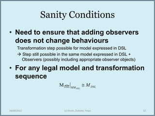 Sanity Conditions
• Need to ensure that adding observers
does not change behaviours
Transformation step possible for model...