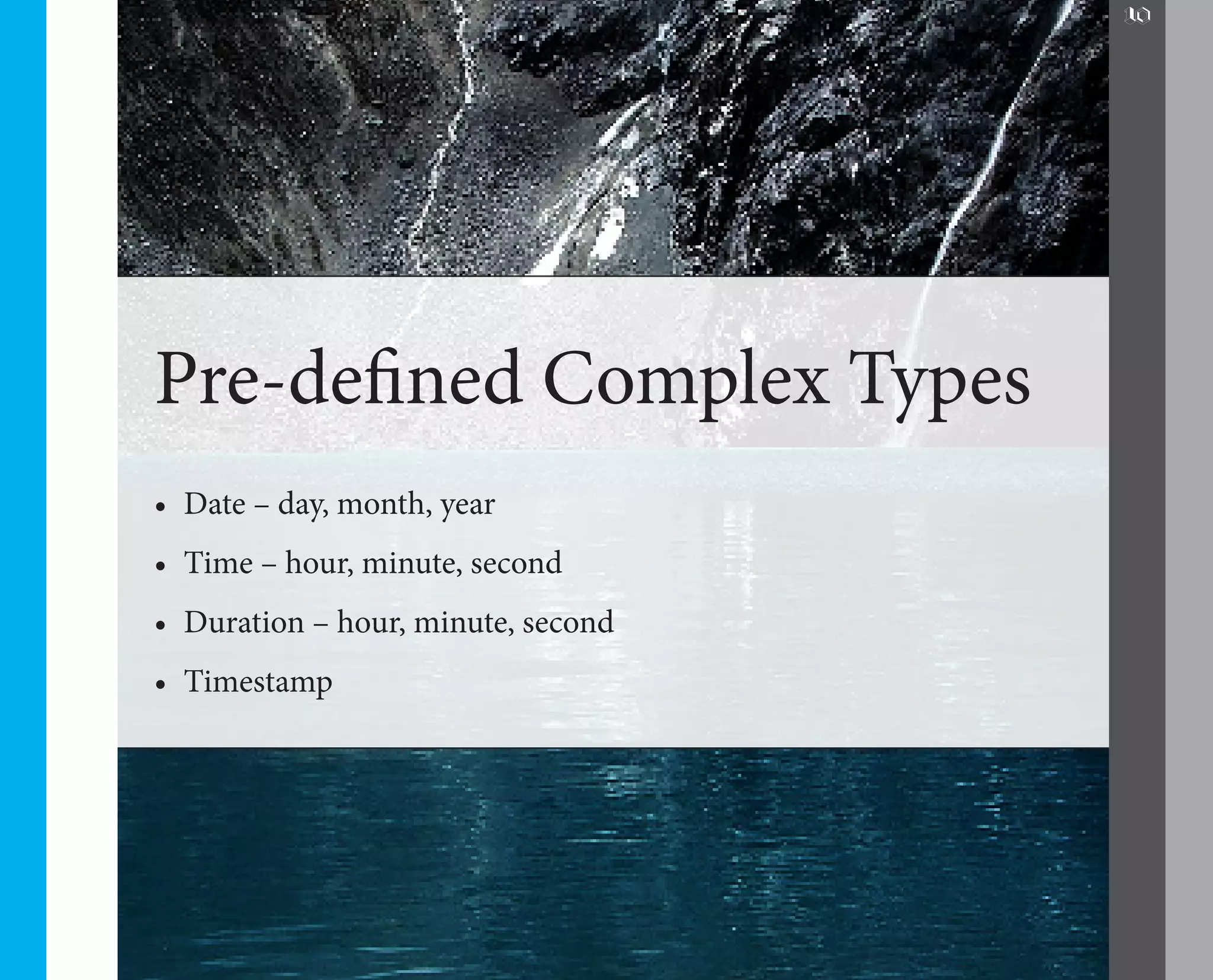 10




Pre-defined Complex Types
•	 Date – day, month, year
•	 Time – hour, minute, second
•	 Duration – hour, minute, second
•	 Timestamp
 