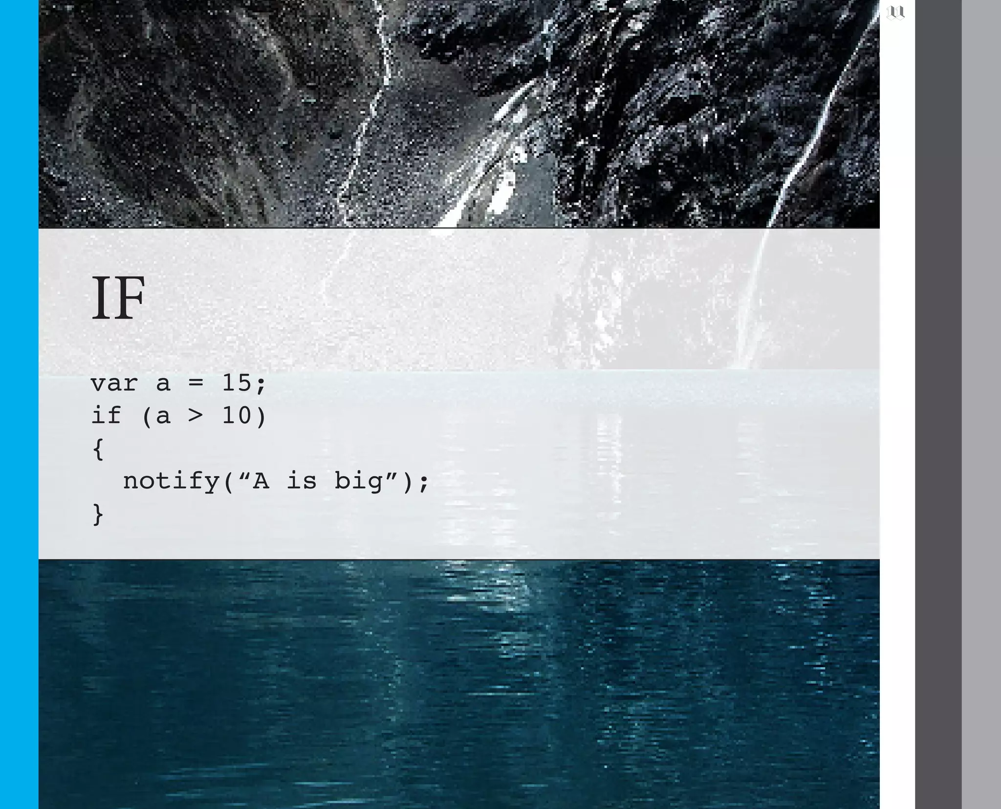 11




IF
var a = 15;
if (a > 10)
{
  notify(“A is big”);
}
 