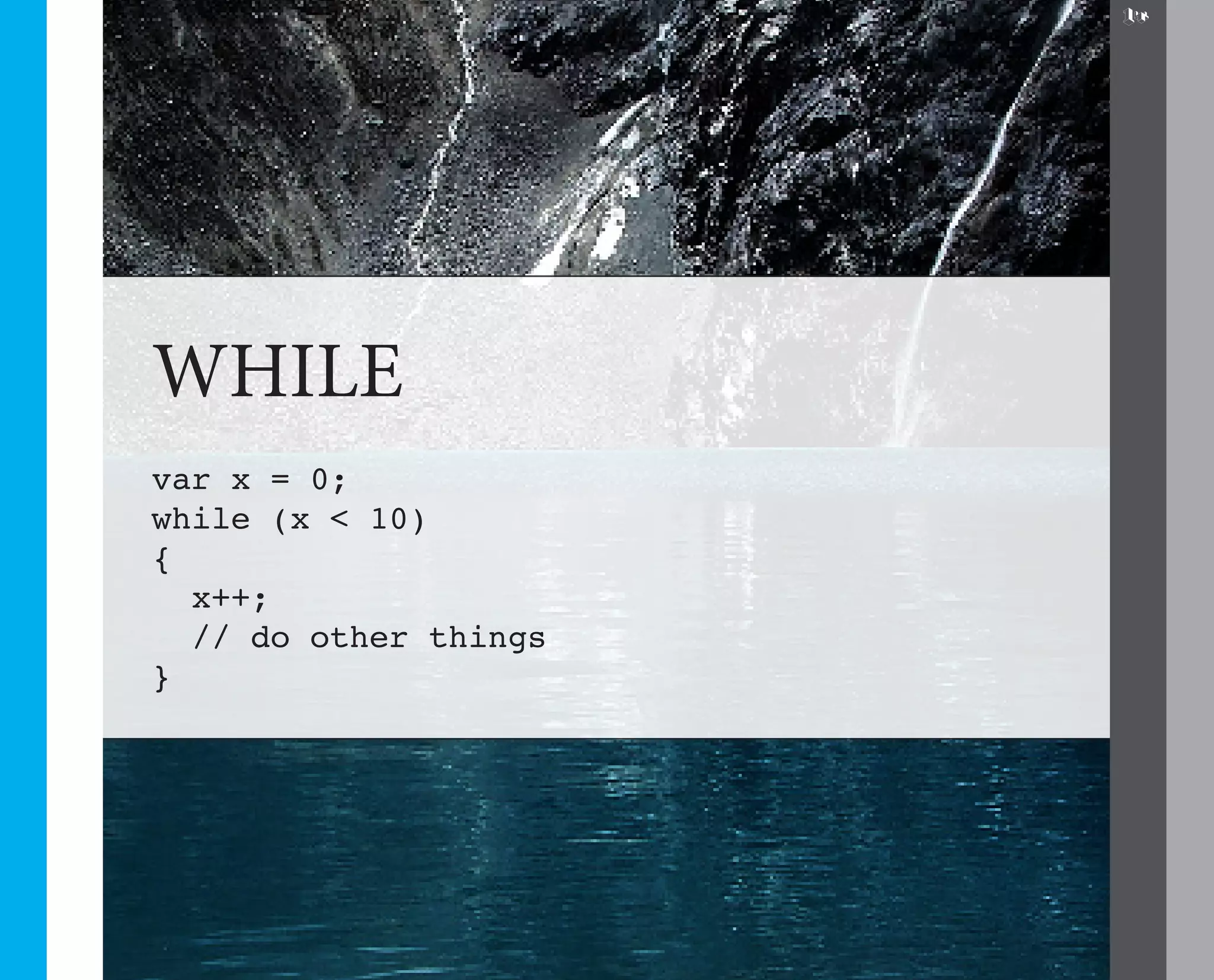 14




WHILE
var x = 0;
while (x < 10)
{
  x++;
  // do other things
}
 