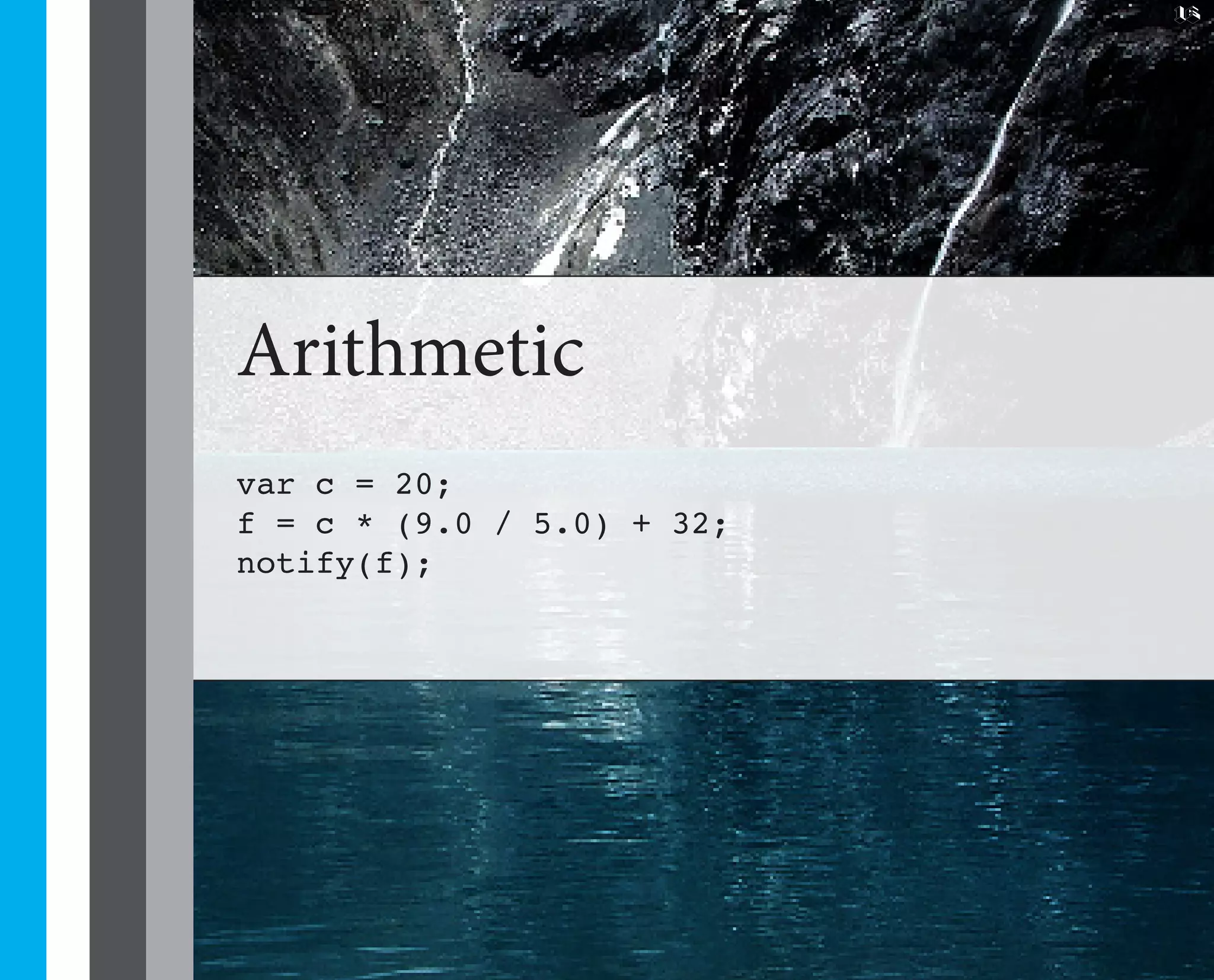 16




Arithmetic
var c = 20;
f = c * (9.0 / 5.0) + 32;
notify(f);
 