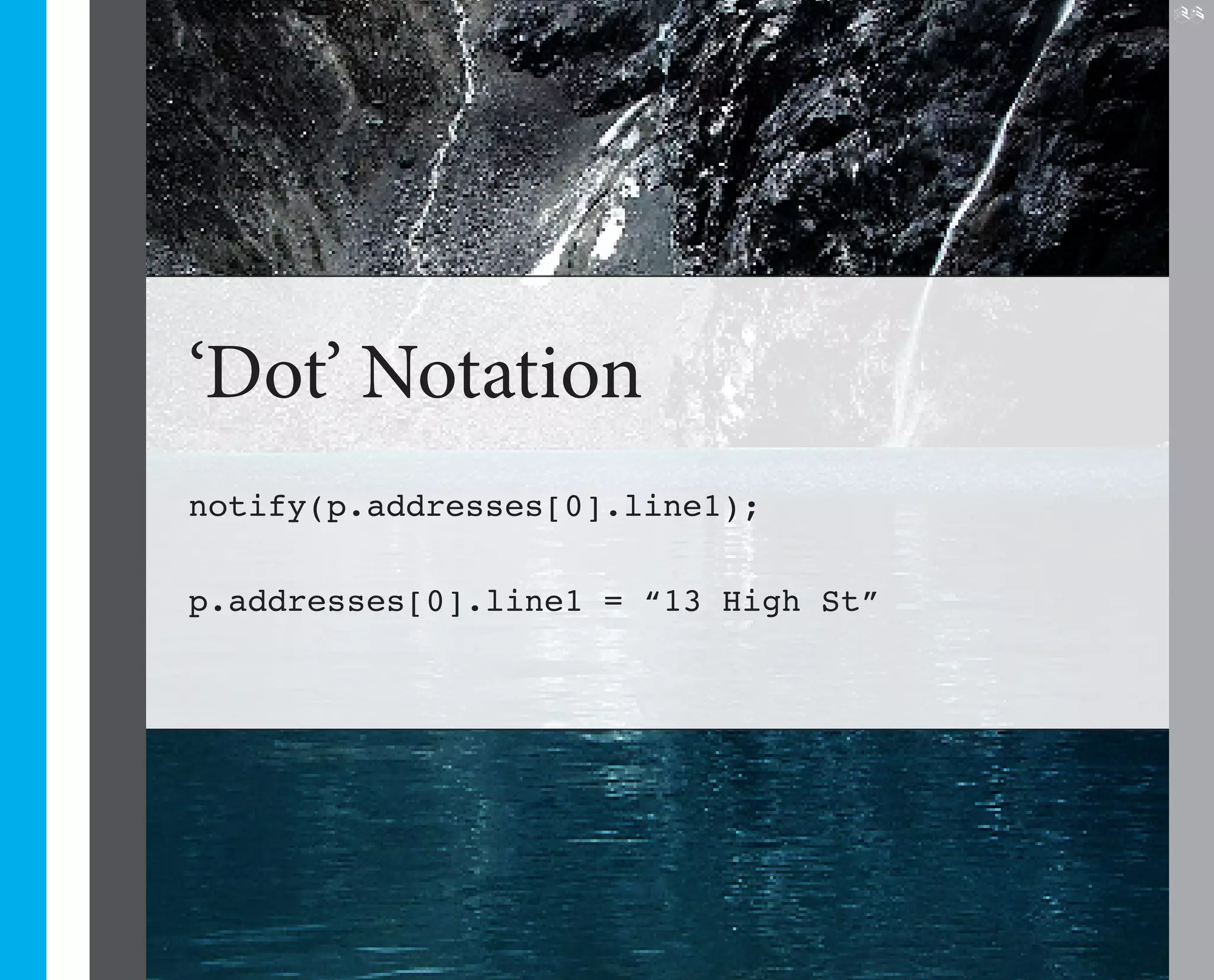 25




‘Dot’ Notation
notify(p.addresses[0].line1);

p.addresses[0].line1 = “13 High St”
 