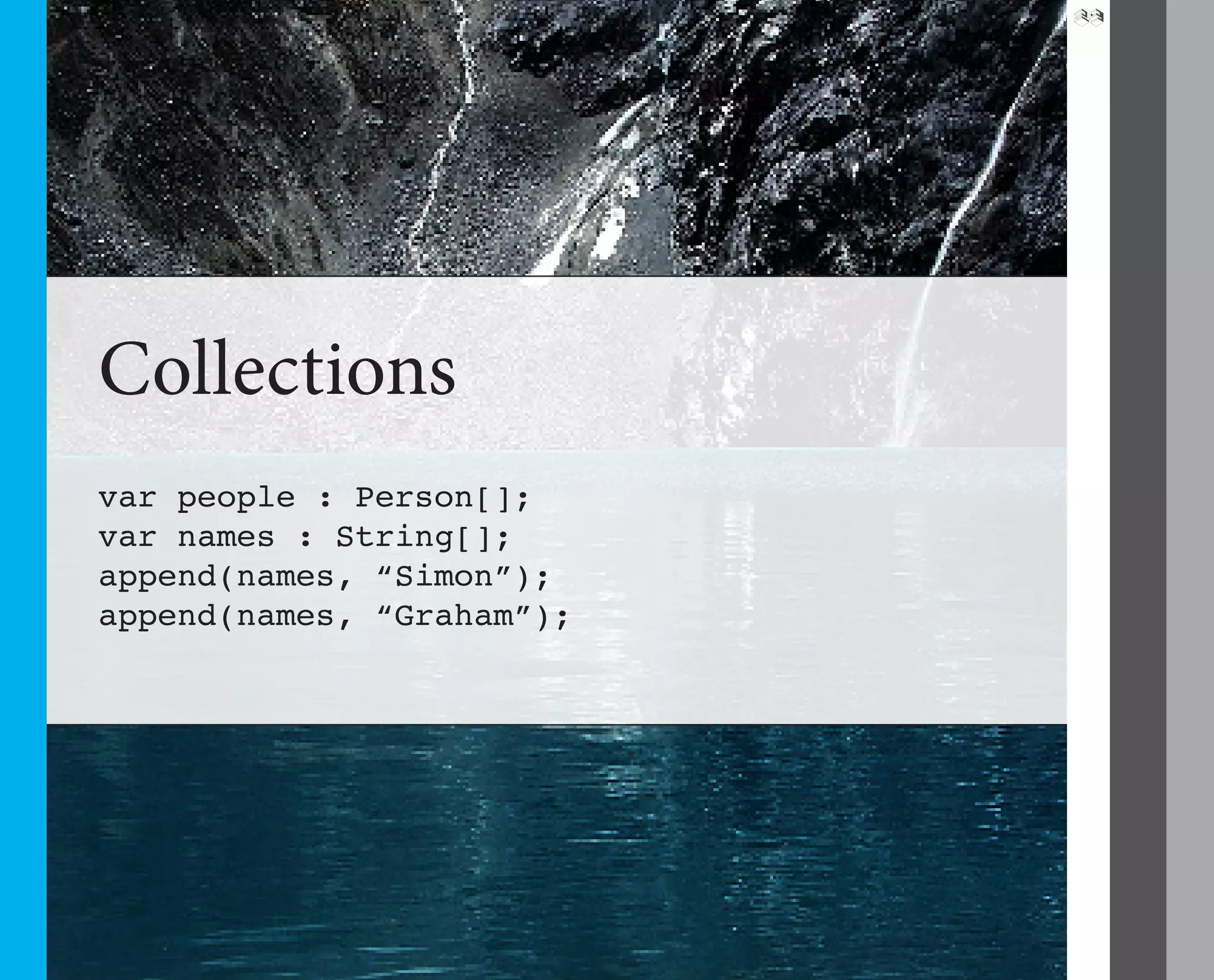 29




Collections
var people : Person[];
var names : String[];
append(names, “Simon”);
append(names, “Graham”);
 