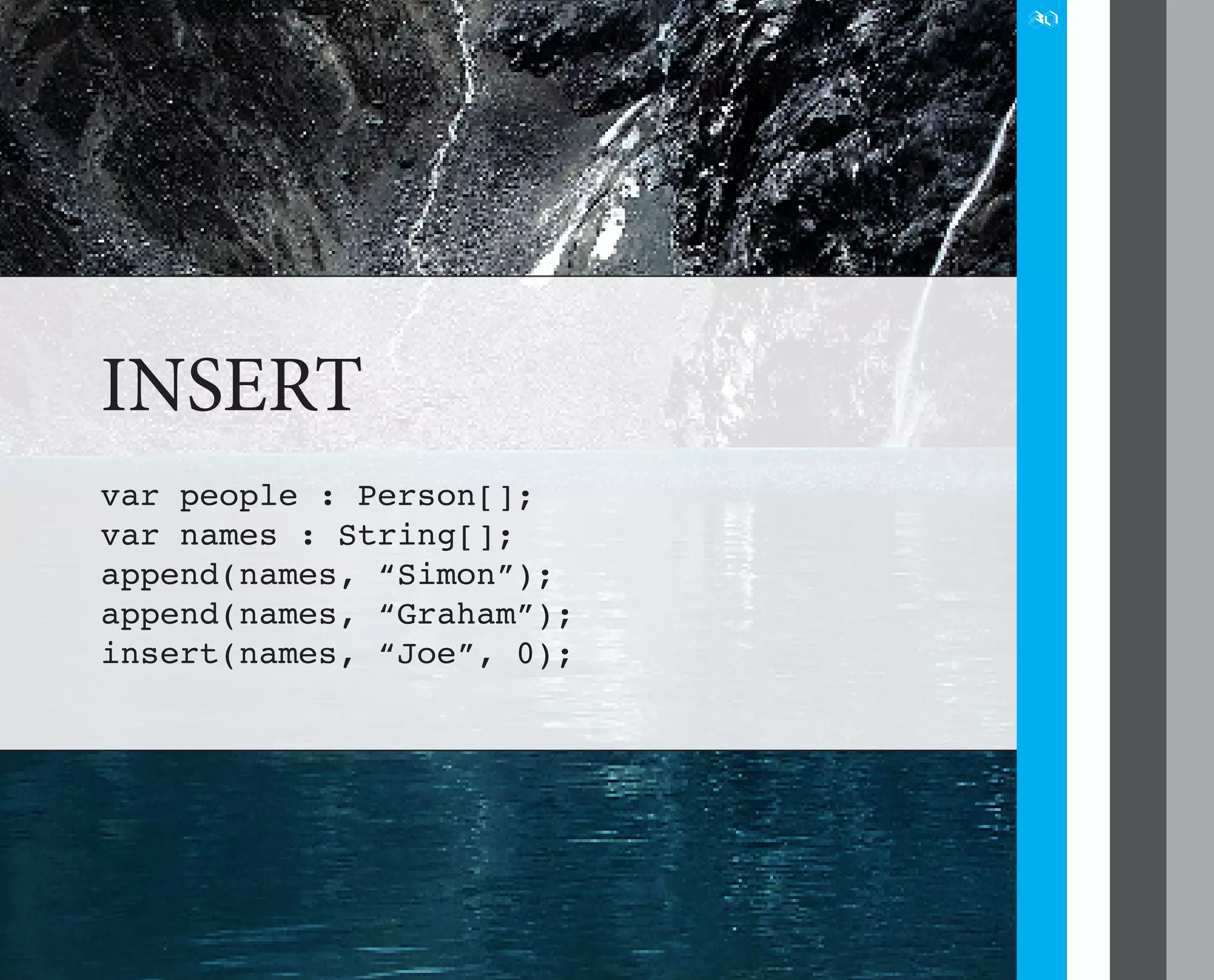 30




INSERT
var people : Person[];
var names : String[];
append(names, “Simon”);
append(names, “Graham”);
insert(names, “Joe”, 0);
 