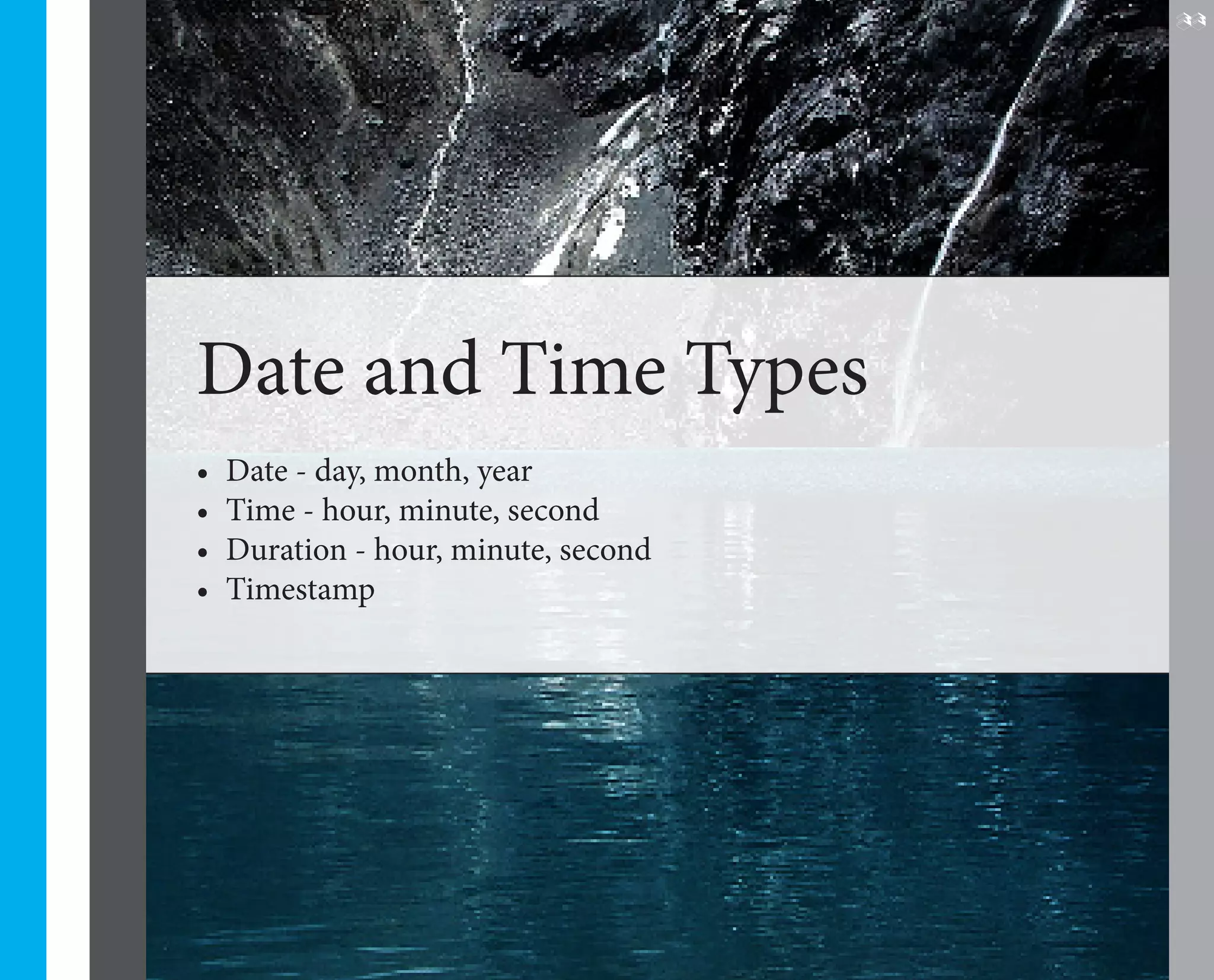 33




Date and Time Types
•	 Date - day, month, year
•	 Time - hour, minute, second
•	 Duration - hour, minute, second
•	 Timestamp
 