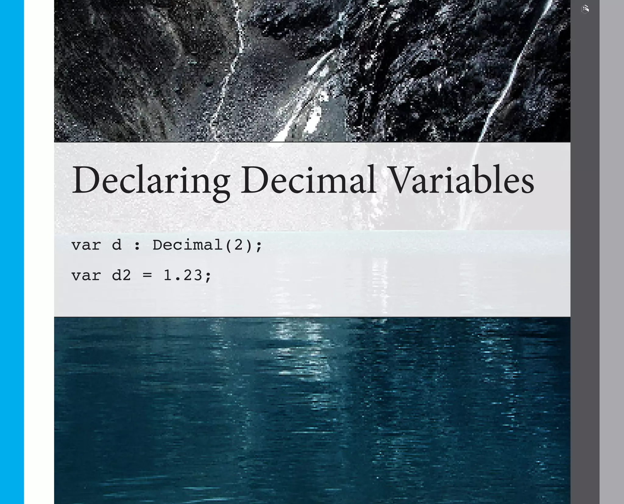 6




Declaring Decimal Variables
var d : Decimal(2);
var d2 = 1.23;
 