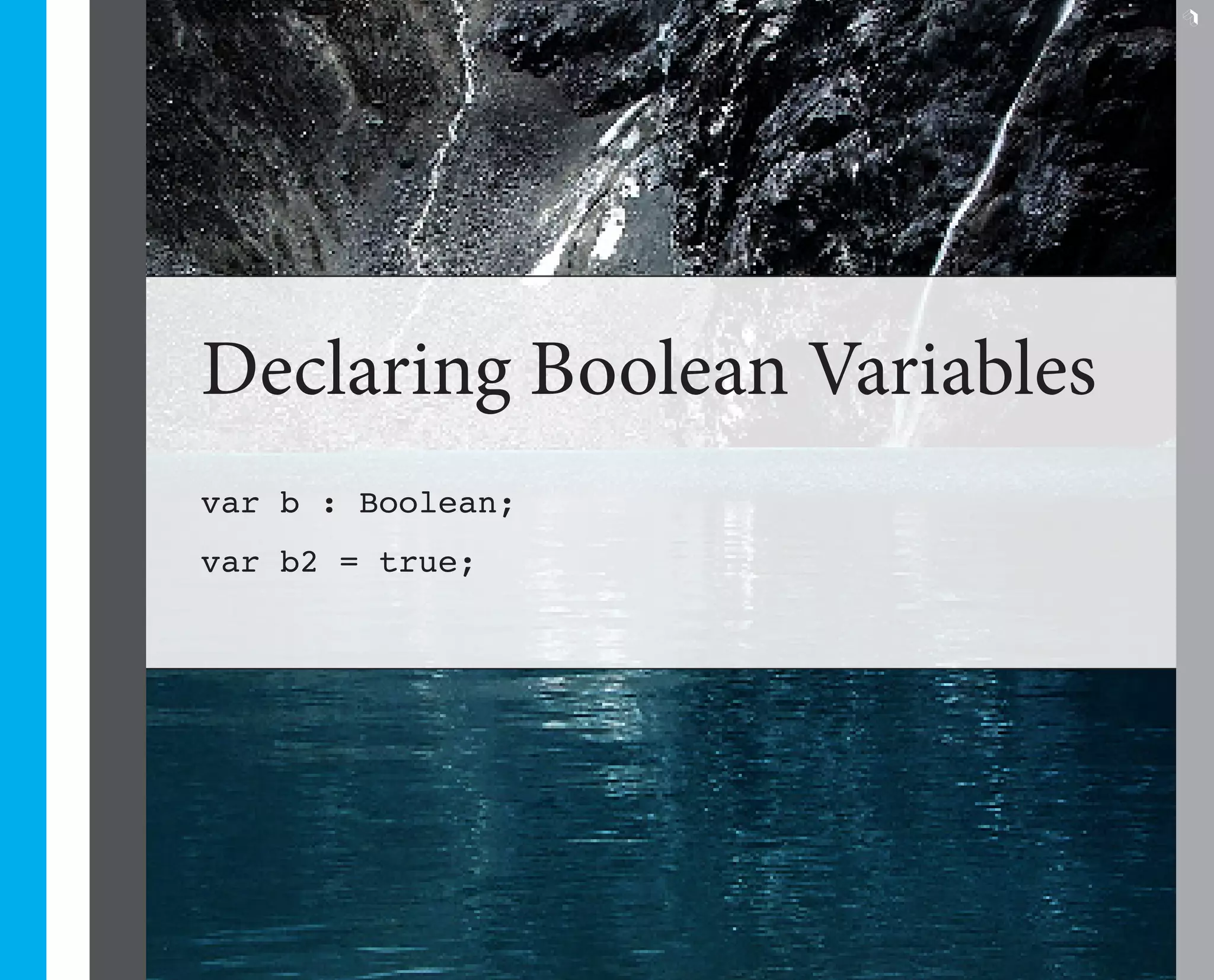 7




Declaring Boolean Variables
var b : Boolean;
var b2 = true;
 
