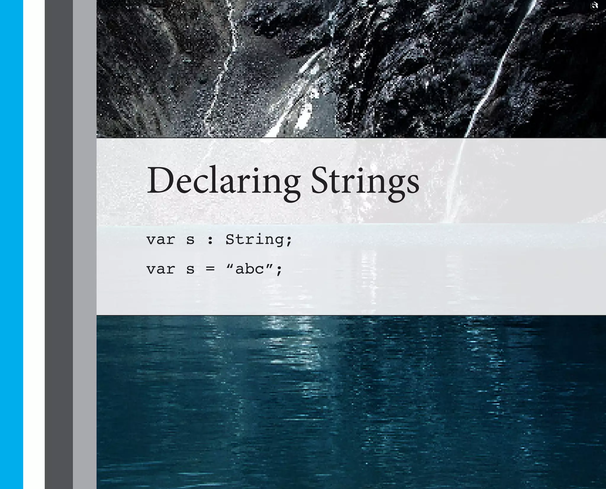 8




Declaring Strings
var s : String;
var s = “abc”;
 