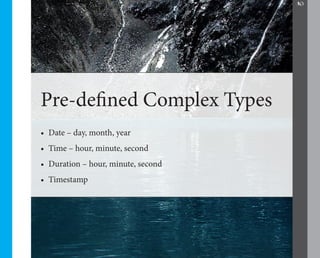 10




Pre-defined Complex Types
•	 Date – day, month, year
•	 Time – hour, minute, second
•	 Duration – hour, minute, second
•	 Timestamp
 