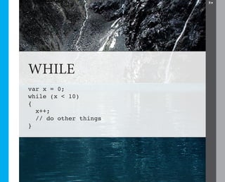 14




WHILE
var x = 0;
while (x < 10)
{
  x++;
  // do other things
}
 