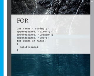 15




FOR
var names : String[];
append(names, “Simon”);
append(names, “Graham”);
append(names, “Joe”);
for (name in names)
{
  notify(name);
}
 