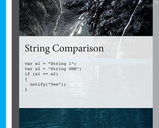 27




String Comparison
var s1 = “String 1”;
var s2 = “String ONE”;
if (s1 == s2)
{
  notify(“Yes”);
}
 