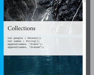 29




Collections
var people : Person[];
var names : String[];
append(names, “Simon”);
append(names, “Graham”);
 