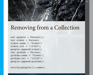 32




Removing from a Collection
var people : Person[];
var simon : Person;
simon.name = “Simon”;
simon.tel = “12345”;
people.append(simon);
var graham : Person;
graham.name = “Simon”;
graham.tel = “12345”;
people.append(graham);

notify(people[1].name);
 