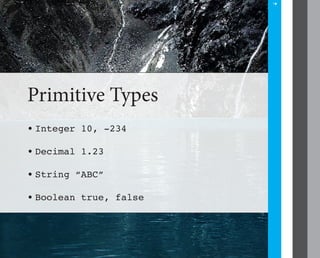 4




Primitive Types
•	
 Integer 10, -234

•	
 Decimal 1.23

•	
 String “ABC”

•	
 Boolean true, false
 