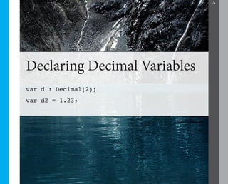 6




Declaring Decimal Variables
var d : Decimal(2);
var d2 = 1.23;
 