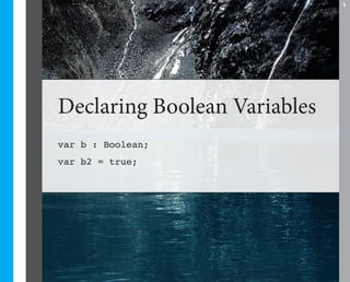 7




Declaring Boolean Variables
var b : Boolean;
var b2 = true;
 