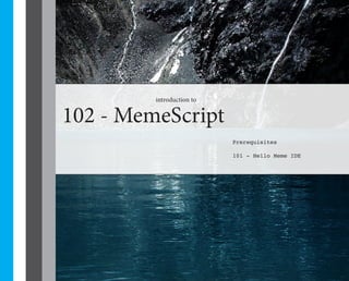 introduction to


102 - MemeScript
                           Prerequisites

                           101 - Hello Meme IDE
 