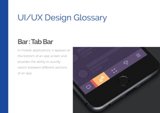 UI/UX Design Glossary
Bar:TabBar
In mobile applications, it appears at
the bottom of an app screen and
provides the ability to quickly
switch between different sections
of an app.
 