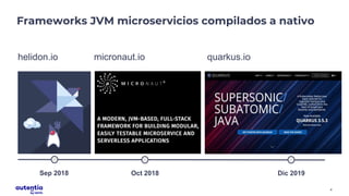 4
Frameworks JVM microservicios compilados a nativo
Sep 2018
helidon.io
Oct 2018
micronaut.io
Dic 2019
quarkus.io
 