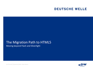 The Migration Path to HTML5
Moving beyond Flash and Silverlight




Jan Petzold │Deutsche Welle, New Media
 