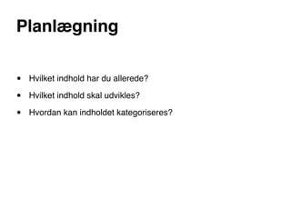 Planlægning


•   Hvilket indhold har du allerede?

•   Hvilket indhold skal udvikles?

•   Hvordan kan indholdet kategoriseres?
 