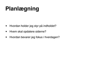 Planlægning


•   Hvordan holder jeg styr på indholdet?

•   Hvem skal opdatere siderne?

•   Hvordan bevarer jeg fokus i hverdagen?
 