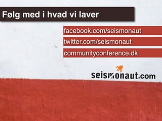 Følg med i hvad vi laver
               facebook.com/seismonaut
               twitter.com/seismonaut
               communityconference.dk


                                        .com
 