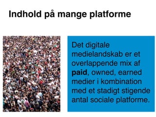 Indhold på mange platforme


             Det digitale
             medielandskab er et
             overlappende mix af
             paid, owned, earned
             medier i kombination
             med et stadigt stigende
             antal sociale platforme.
 