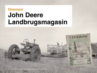 Eksempel

     John Deere
     Landbrugsmagasin




http://www.b2bento.com/wp-content/uploads/2012/02/the-furrow-magazine-cover-1931.jpg
 