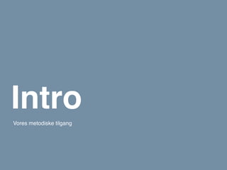 Intro
Vores metodiske tilgang
 