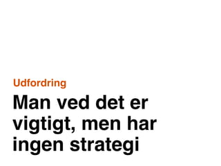 Udfordring

Man ved det er
vigtigt, men har
ingen strategi
 