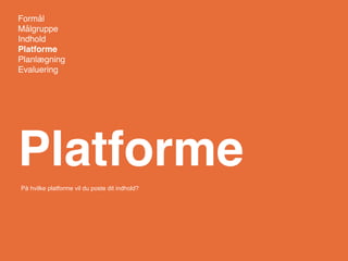Formål
Målgruppe
Indhold
Platforme
Planlægning
Evaluering




Platforme
På hvilke platforme vil du poste dit indhold?
 