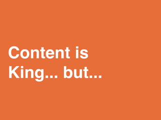 Content is
King... but...
 