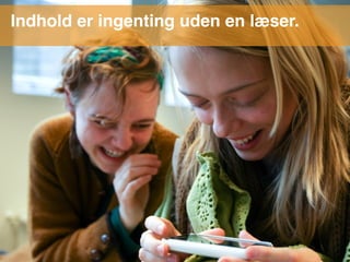 Indhold er ingenting uden en læser.
 