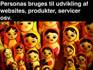 Personas bruges til udvikling af
websites, produkter, servicer
osv.
 