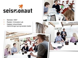 •   Startede i 2007
•   Rødder i Innovation Lab
•   Hjælper virksomheder
    med at bruge nye og sociale medier
 