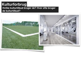 Kulturforbrug
Hvilke kulturtilbud bruger de? Hvor ofte bruger
de kulturtilbud?
 