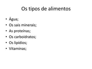 Os tipos de alimentosÁgua;Os sais minerais;As proteínas;Os carboidratos;Os lipídios;Vitaminas;