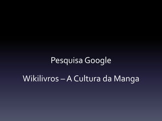 Pesquisa Google

Wikilivros – A Cultura da Manga
 