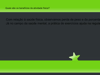 Quais são os benefícios da atividade física?





Com relação à saúde física, observamos perda de peso e da porcenta
Já no campo da saúde mental, a prática de exercícios ajuda na regula
 