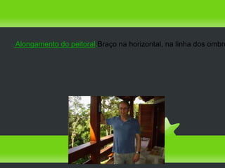    Alongamento do peitoral.Braço na horizontal, na linha dos ombro
 